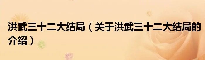 洪武三十二大结局（关于洪武三十二大结局的介绍）