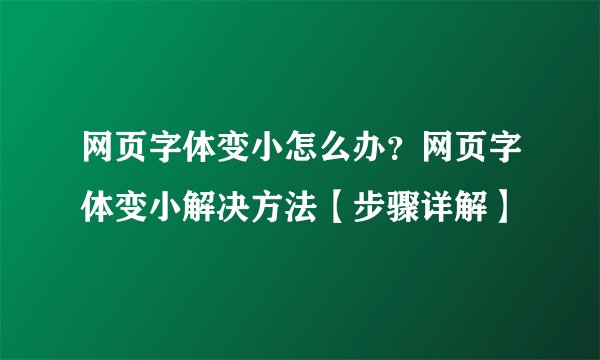 网页字体变小怎么办？网页字体变小解决方法【步骤详解】