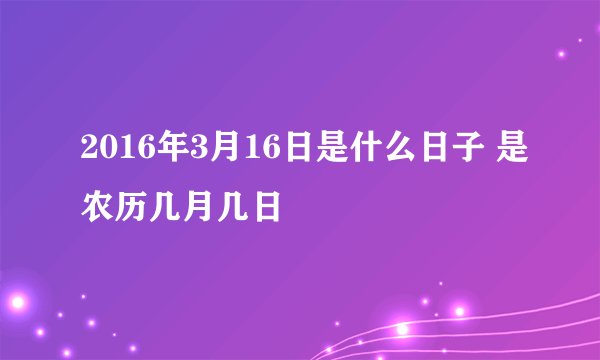2016年3月16日是什么日子 是农历几月几日