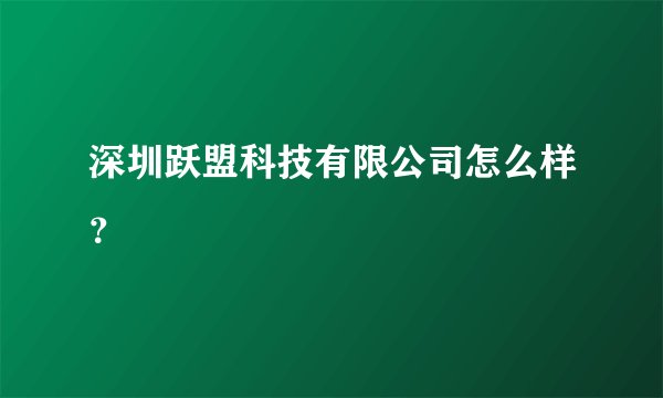 深圳跃盟科技有限公司怎么样？