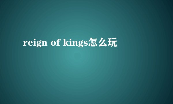 reign of kings怎么玩