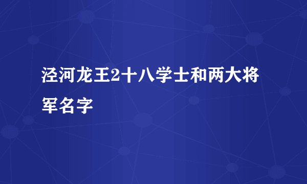 泾河龙王2十八学士和两大将军名字