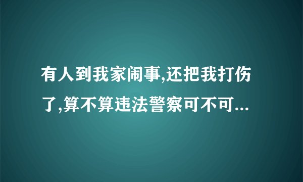 有人到我家闹事,还把我打伤了,算不算违法警察可不可以抓人？