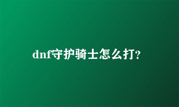 dnf守护骑士怎么打？