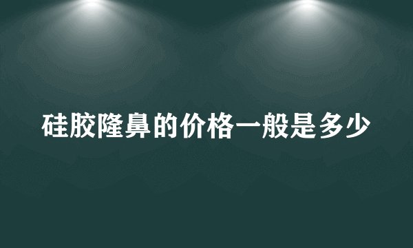 硅胶隆鼻的价格一般是多少