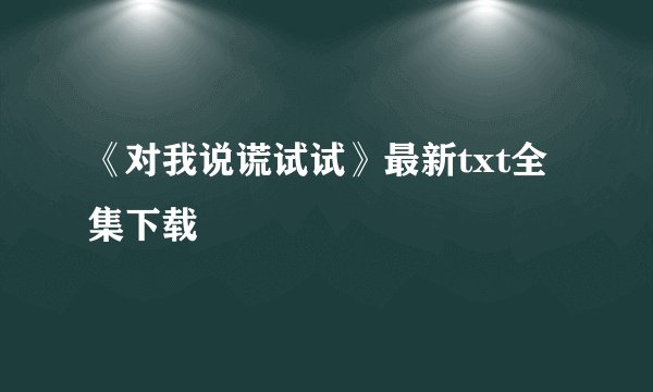 《对我说谎试试》最新txt全集下载
