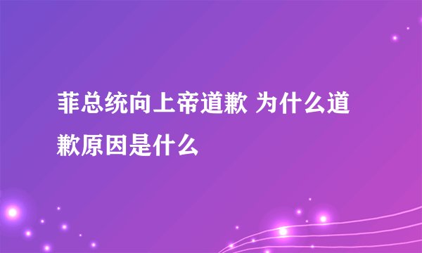 菲总统向上帝道歉 为什么道歉原因是什么