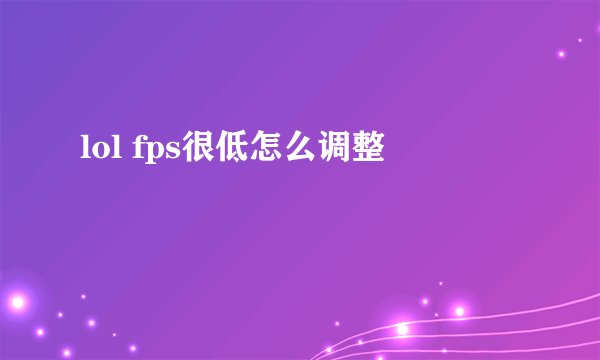 lol fps很低怎么调整
