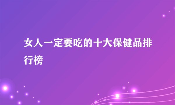 女人一定要吃的十大保健品排行榜