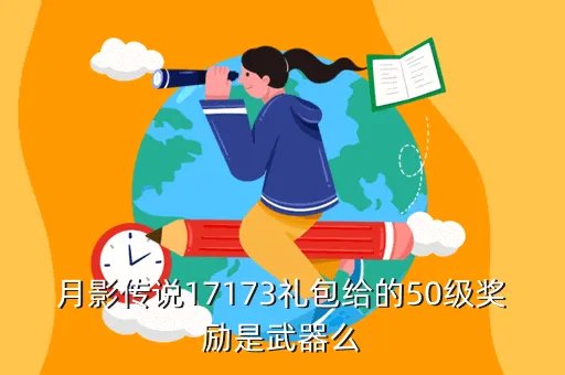 月影传说礼包，月影传说17173礼包给的50级奖励是武器么