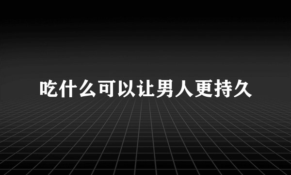 吃什么可以让男人更持久