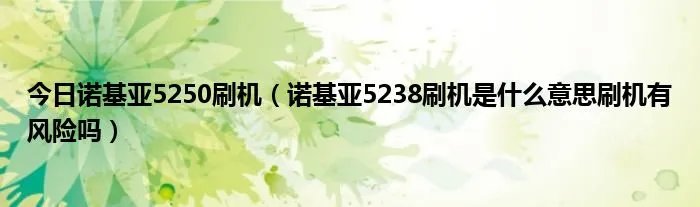 今日诺基亚5250刷机（诺基亚5238刷机是什么意思刷机有风险吗）