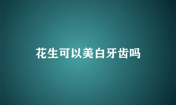 花生可以美白牙齿吗