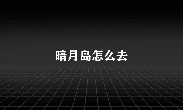 暗月岛怎么去