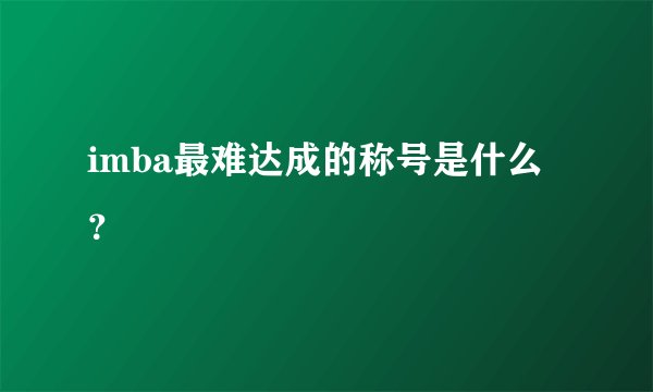 imba最难达成的称号是什么？