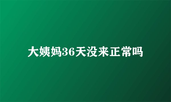 大姨妈36天没来正常吗