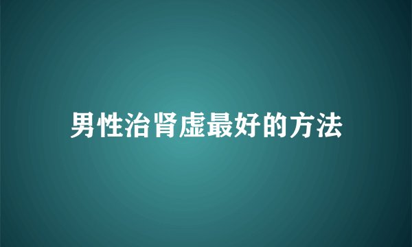 男性治肾虚最好的方法
