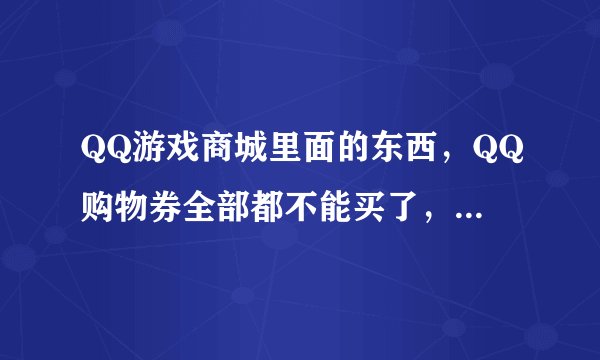 QQ游戏商城里面的东西，QQ购物券全部都不能买了，那购物券还有什么用？