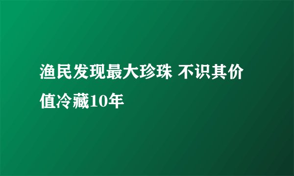 渔民发现最大珍珠 不识其价值冷藏10年