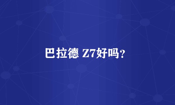 巴拉德 Z7好吗？