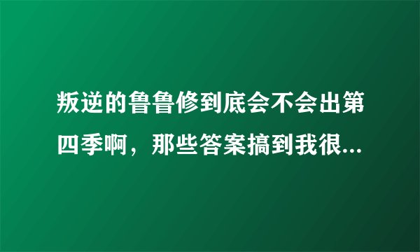 叛逆的鲁鲁修到底会不会出第四季啊,那些答案搞到我很迷惑啊?