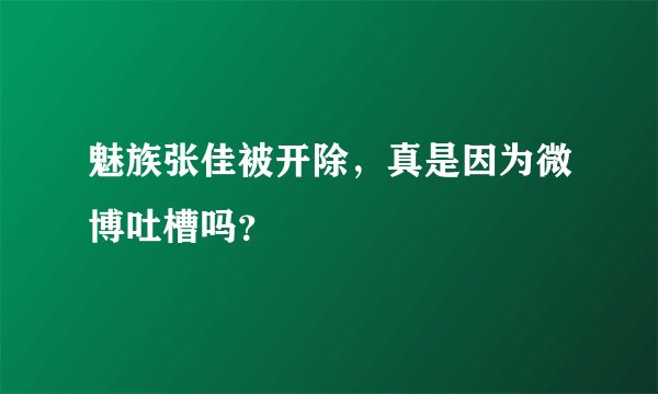 魅族张佳被开除，真是因为微博吐槽吗？