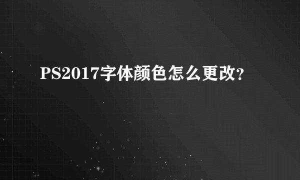PS2017字体颜色怎么更改？