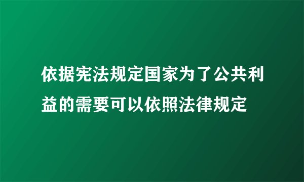 依据宪法规定国家为了公共利益的需要可以依照法律规定