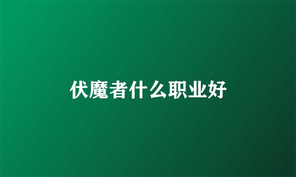 伏魔者什么职业好