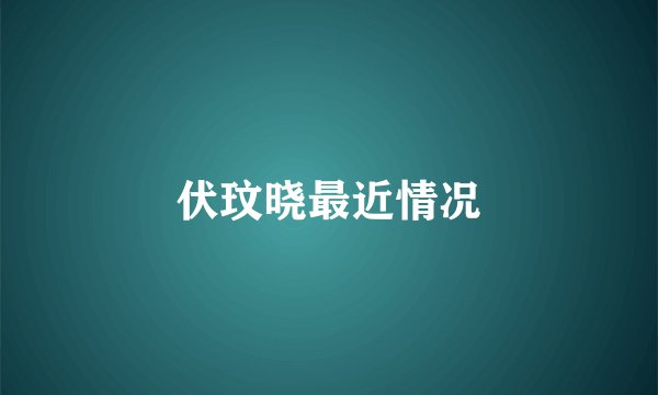 伏玟晓最近情况