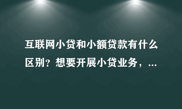 互联网小贷和小额贷款有什么区别?想要开展小贷业务,不知道做哪一种好,有合适的系统吗?