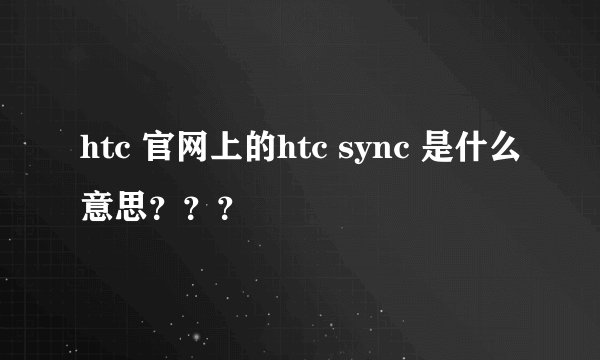 htc 官网上的htc sync 是什么意思？？？