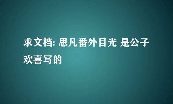 求文档: 思凡番外目光 是公子欢喜写的