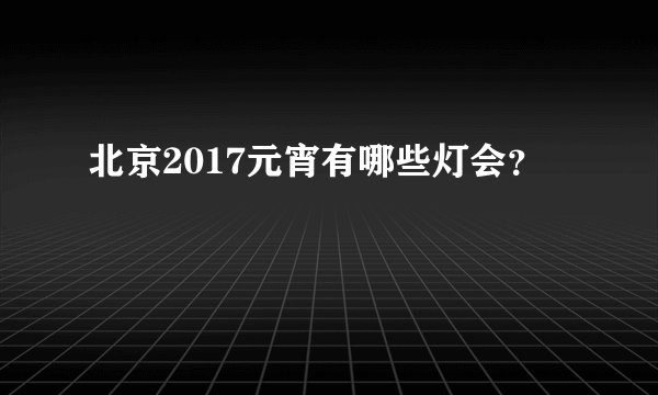 北京2017元宵有哪些灯会？