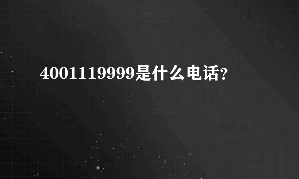 4001119999是什么电话？
