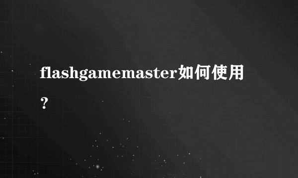 flashgamemaster如何使用？
