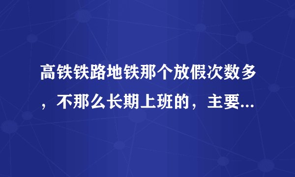 高铁铁路地铁那个放假次数多,不那么长期上班的,主要是怕影响夫妻感情