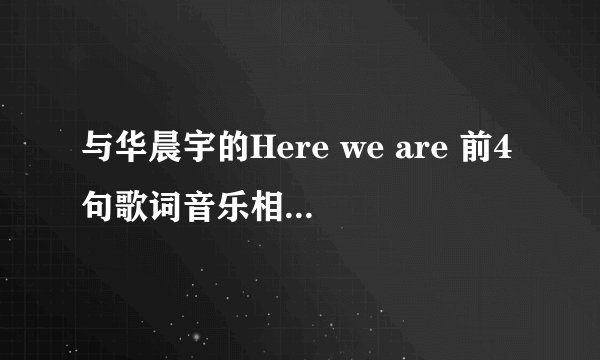 与华晨宇的Here we are 前4句歌词音乐相似的一首歌叫什么