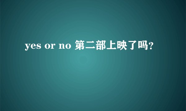 yes or no 第二部上映了吗？