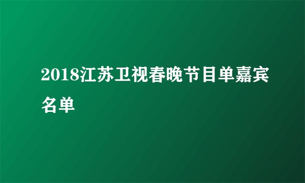 2018江苏卫视春晚节目单嘉宾名单