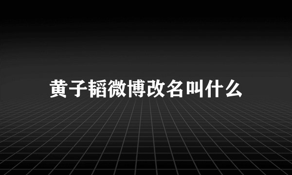 黄子韬微博改名叫什么