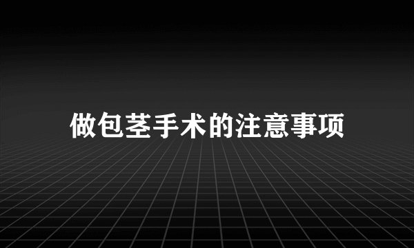 做包茎手术的注意事项