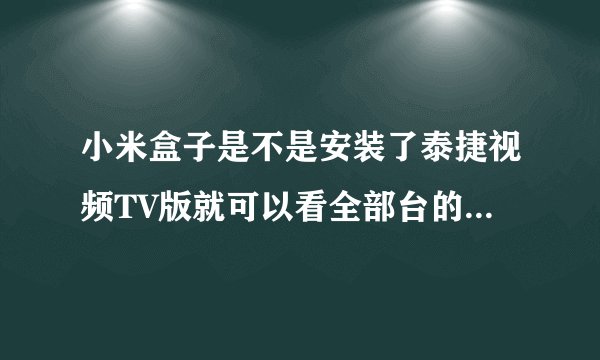 小米盒子是不是安装了泰捷视频TV版就可以看全部台的直播了?