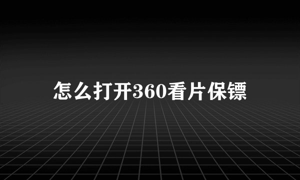 怎么打开360看片保镖