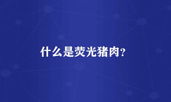 什么是荧光猪肉？