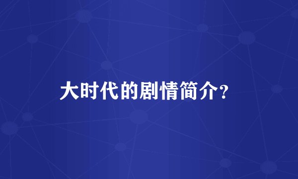 大时代的剧情简介？
