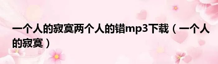一个人的寂寞两个人的错mp3下载（一个人的寂寞）