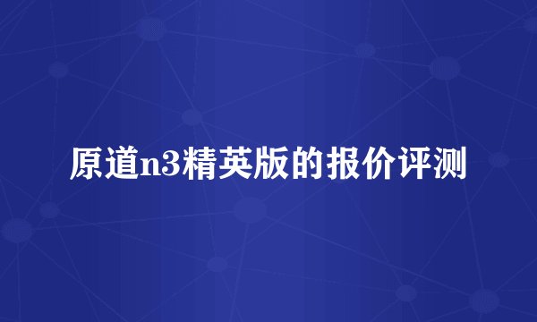 原道n3精英版的报价评测