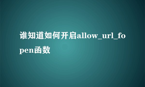 谁知道如何开启allow_url_fopen函数