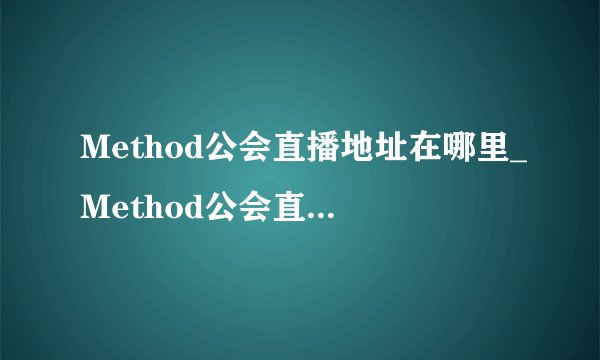 Method公会直播地址在哪里_Method公会直播地址介绍